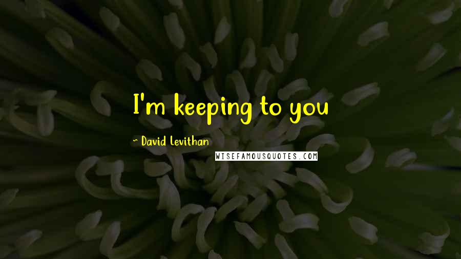 David Levithan Quotes: I'm keeping to you