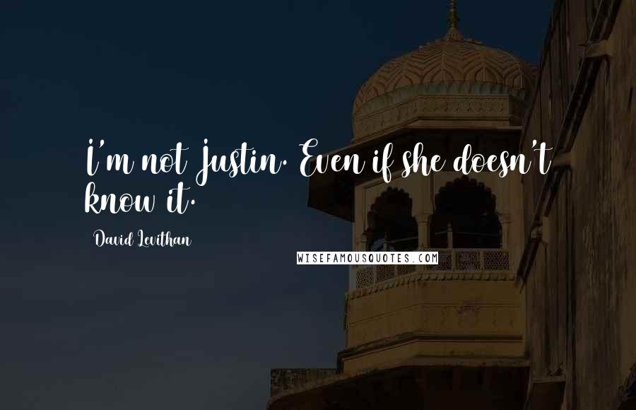 David Levithan Quotes: I'm not Justin. Even if she doesn't know it.