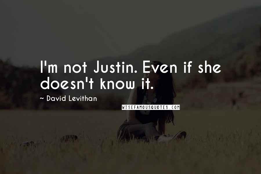 David Levithan Quotes: I'm not Justin. Even if she doesn't know it.