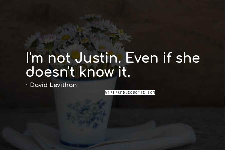 David Levithan Quotes: I'm not Justin. Even if she doesn't know it.