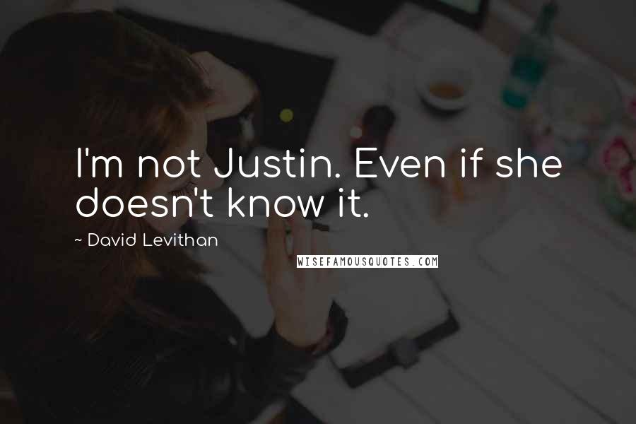 David Levithan Quotes: I'm not Justin. Even if she doesn't know it.