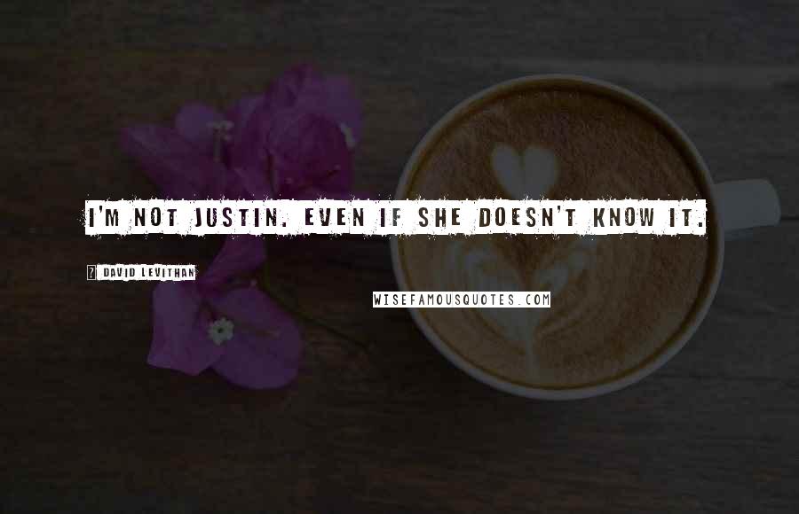 David Levithan Quotes: I'm not Justin. Even if she doesn't know it.