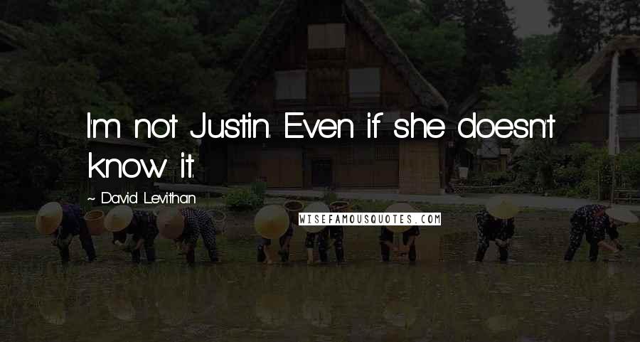 David Levithan Quotes: I'm not Justin. Even if she doesn't know it.