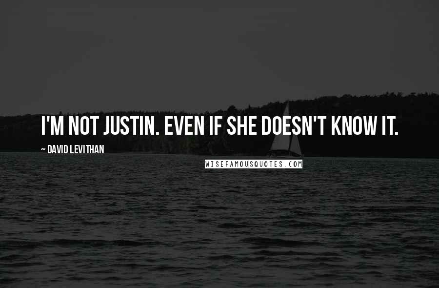 David Levithan Quotes: I'm not Justin. Even if she doesn't know it.