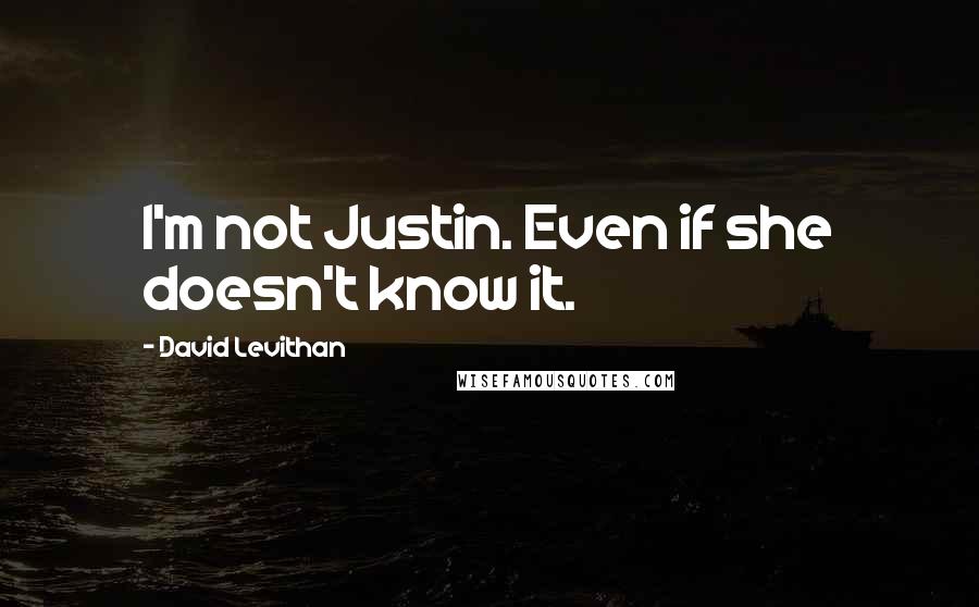 David Levithan Quotes: I'm not Justin. Even if she doesn't know it.