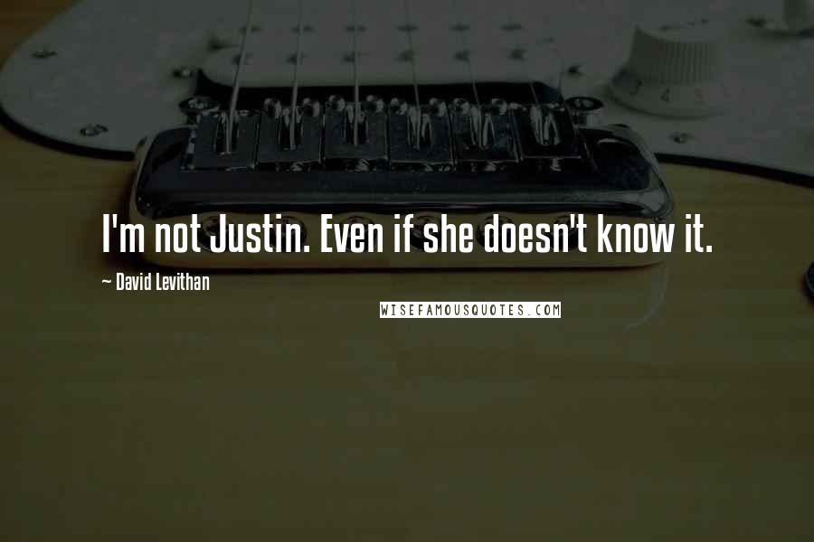 David Levithan Quotes: I'm not Justin. Even if she doesn't know it.