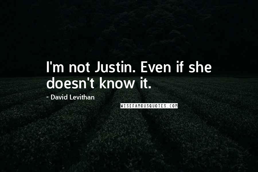 David Levithan Quotes: I'm not Justin. Even if she doesn't know it.