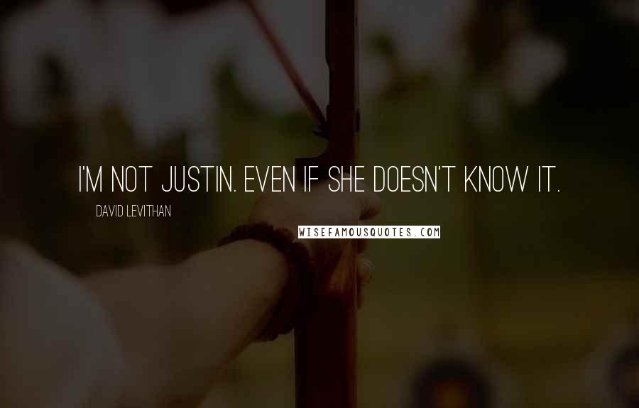 David Levithan Quotes: I'm not Justin. Even if she doesn't know it.