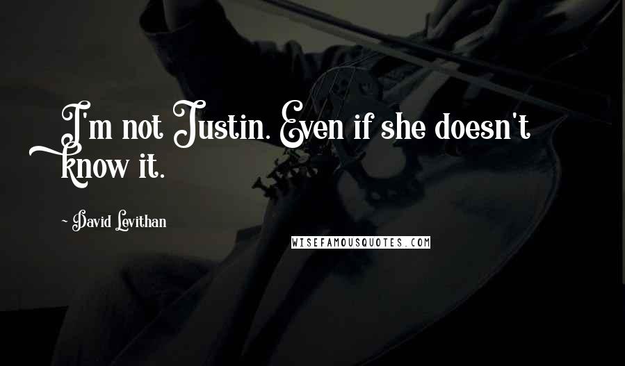 David Levithan Quotes: I'm not Justin. Even if she doesn't know it.