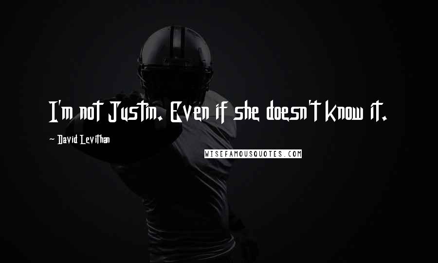 David Levithan Quotes: I'm not Justin. Even if she doesn't know it.