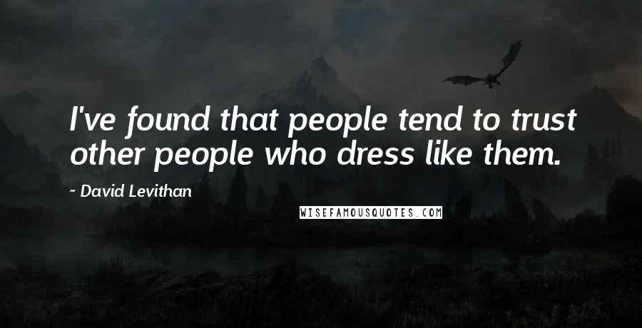 David Levithan Quotes: I've found that people tend to trust other people who dress like them.