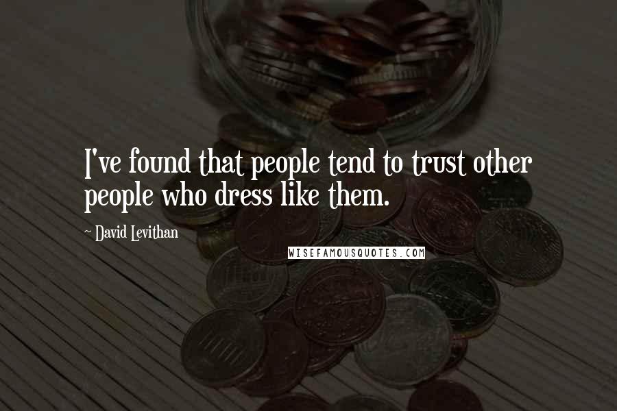 David Levithan Quotes: I've found that people tend to trust other people who dress like them.