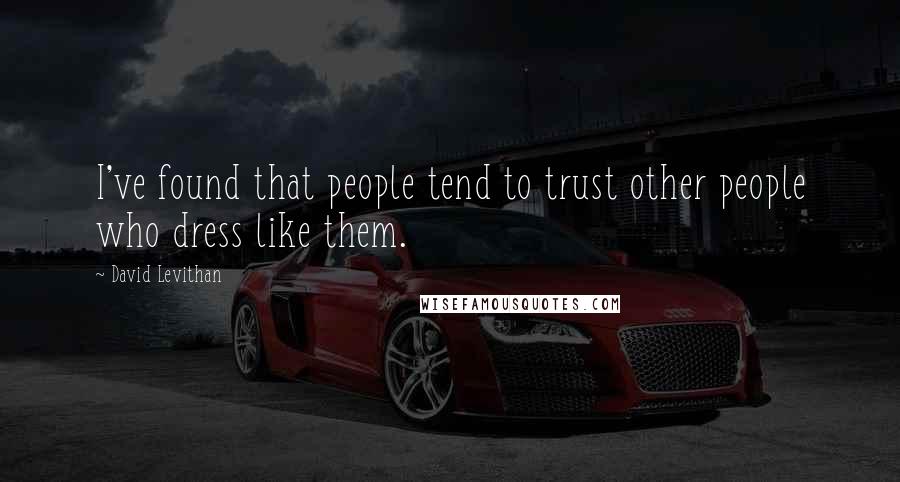 David Levithan Quotes: I've found that people tend to trust other people who dress like them.