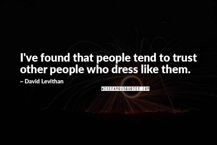 David Levithan Quotes: I've found that people tend to trust other people who dress like them.