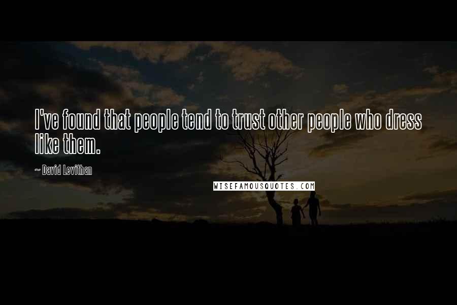 David Levithan Quotes: I've found that people tend to trust other people who dress like them.
