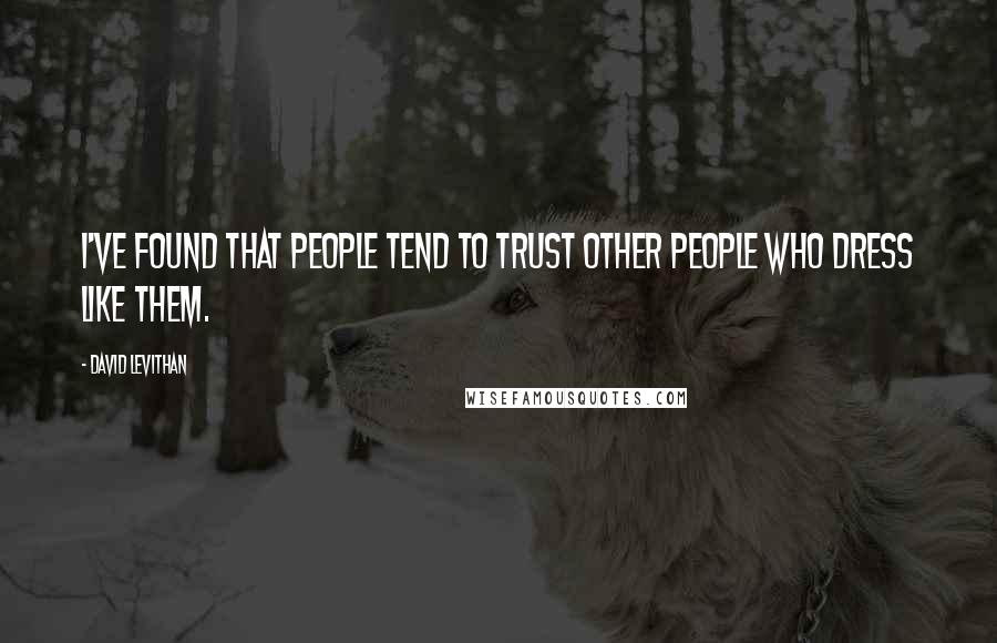 David Levithan Quotes: I've found that people tend to trust other people who dress like them.
