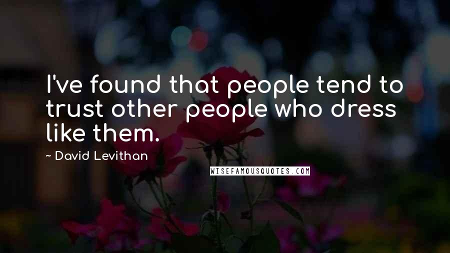 David Levithan Quotes: I've found that people tend to trust other people who dress like them.