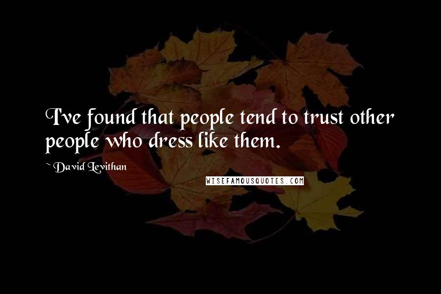 David Levithan Quotes: I've found that people tend to trust other people who dress like them.