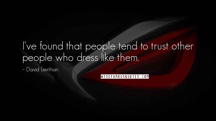 David Levithan Quotes: I've found that people tend to trust other people who dress like them.