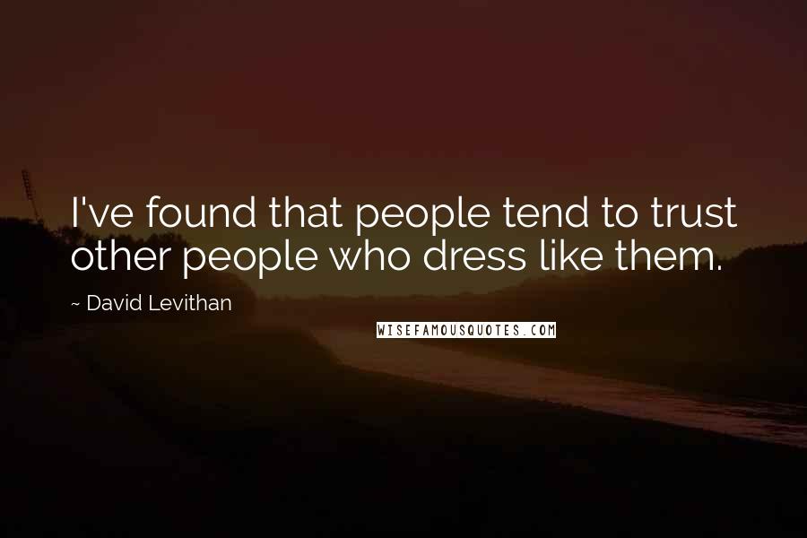 David Levithan Quotes: I've found that people tend to trust other people who dress like them.