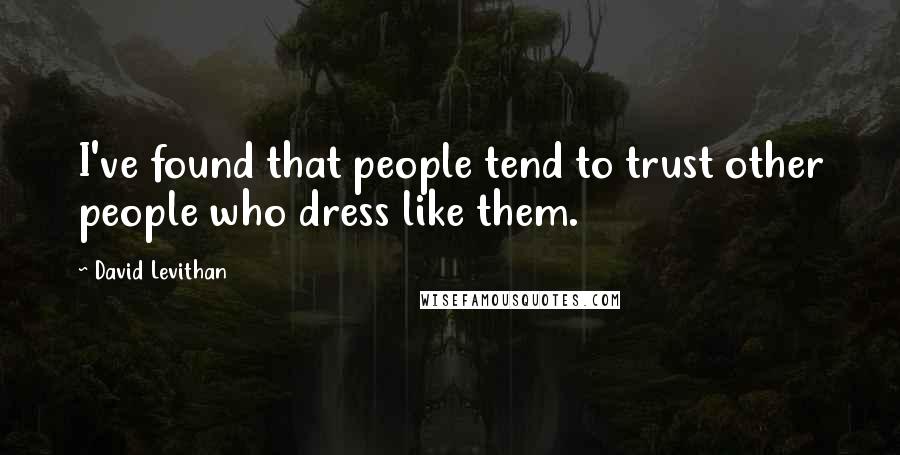 David Levithan Quotes: I've found that people tend to trust other people who dress like them.