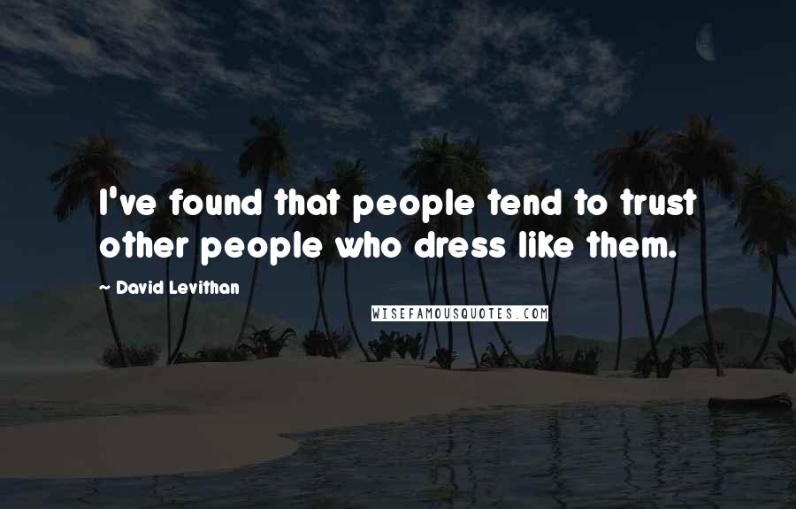 David Levithan Quotes: I've found that people tend to trust other people who dress like them.