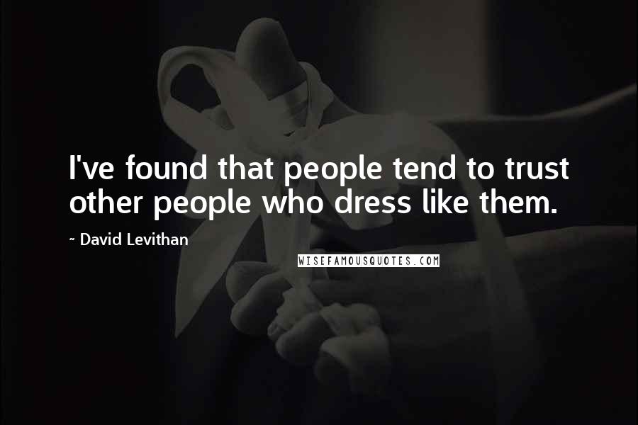 David Levithan Quotes: I've found that people tend to trust other people who dress like them.