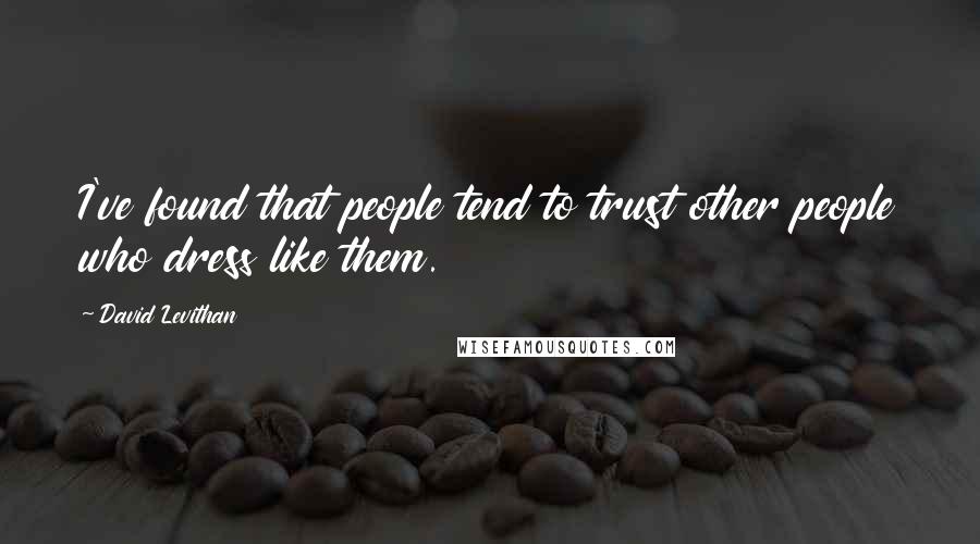 David Levithan Quotes: I've found that people tend to trust other people who dress like them.
