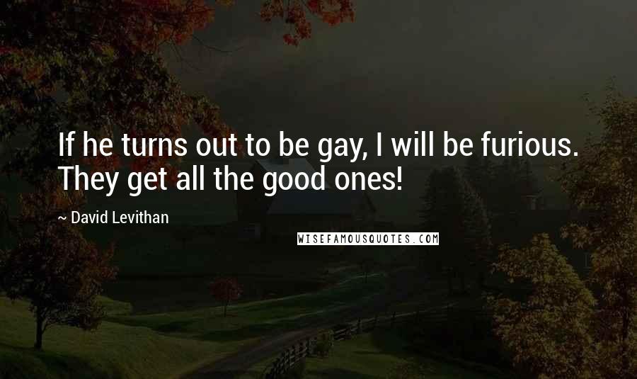 David Levithan Quotes: If he turns out to be gay, I will be furious. They get all the good ones!