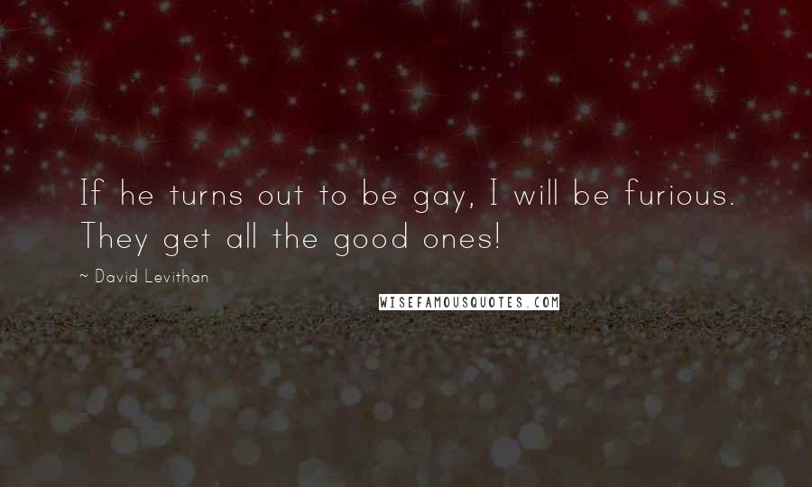 David Levithan Quotes: If he turns out to be gay, I will be furious. They get all the good ones!