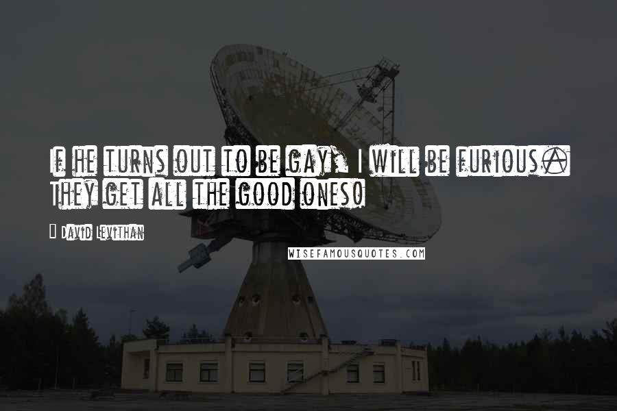 David Levithan Quotes: If he turns out to be gay, I will be furious. They get all the good ones!