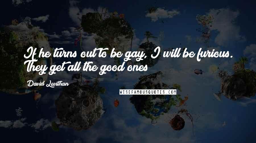 David Levithan Quotes: If he turns out to be gay, I will be furious. They get all the good ones!