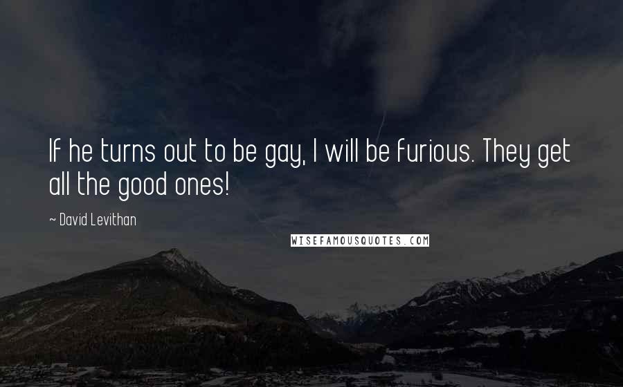 David Levithan Quotes: If he turns out to be gay, I will be furious. They get all the good ones!