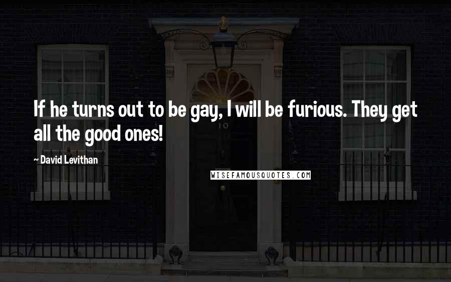 David Levithan Quotes: If he turns out to be gay, I will be furious. They get all the good ones!