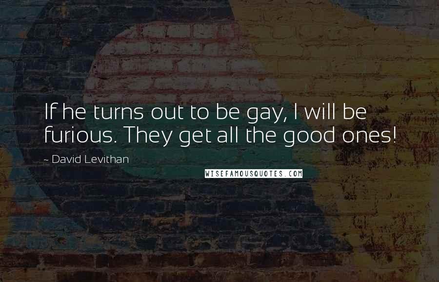 David Levithan Quotes: If he turns out to be gay, I will be furious. They get all the good ones!