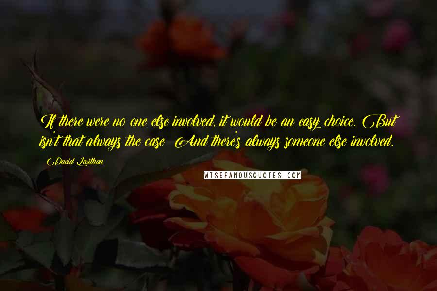 David Levithan Quotes: If there were no one else involved, it would be an easy choice. But isn't that always the case? And there's always someone else involved.