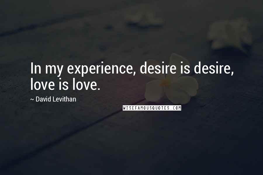 David Levithan Quotes: In my experience, desire is desire, love is love.