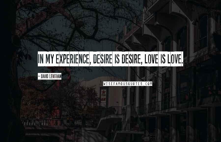 David Levithan Quotes: In my experience, desire is desire, love is love.