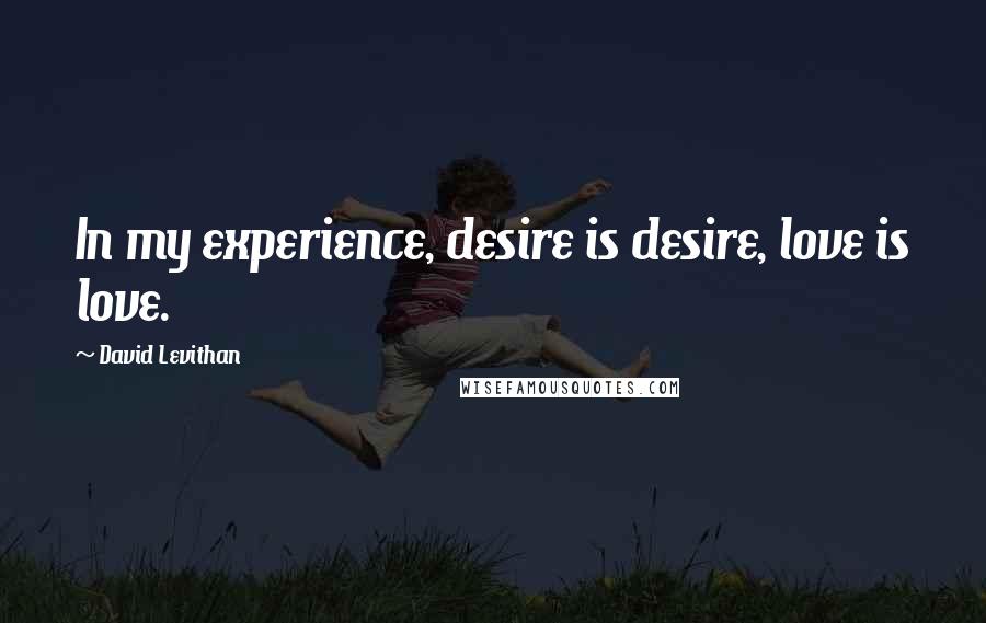 David Levithan Quotes: In my experience, desire is desire, love is love.