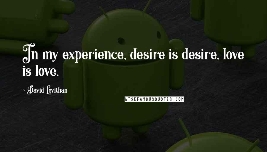 David Levithan Quotes: In my experience, desire is desire, love is love.