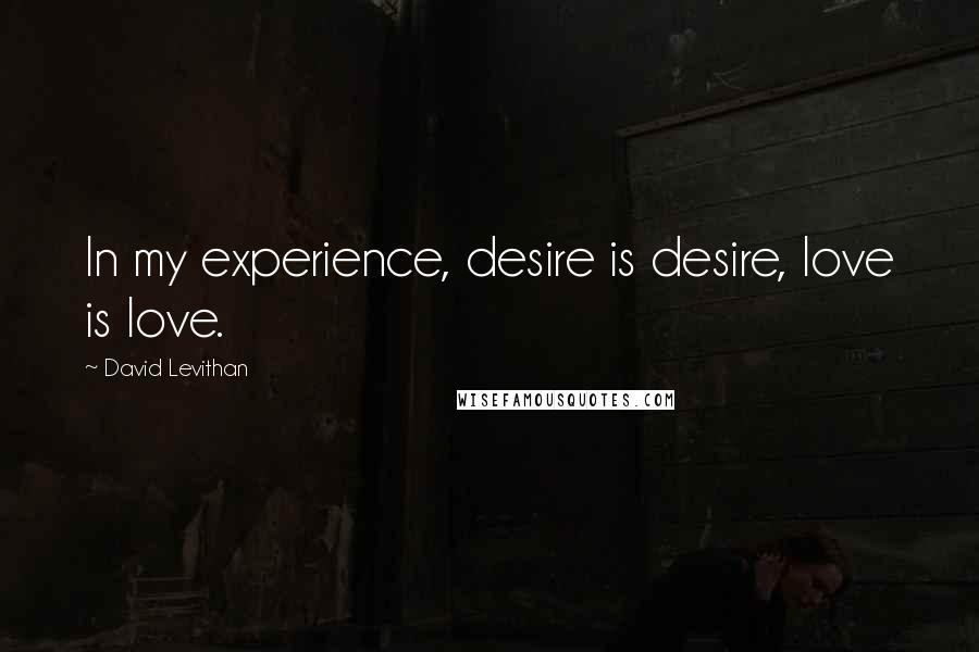 David Levithan Quotes: In my experience, desire is desire, love is love.