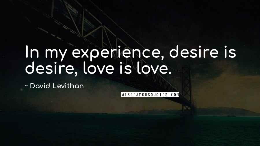 David Levithan Quotes: In my experience, desire is desire, love is love.