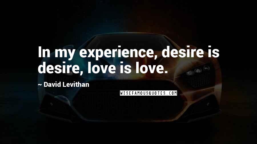 David Levithan Quotes: In my experience, desire is desire, love is love.
