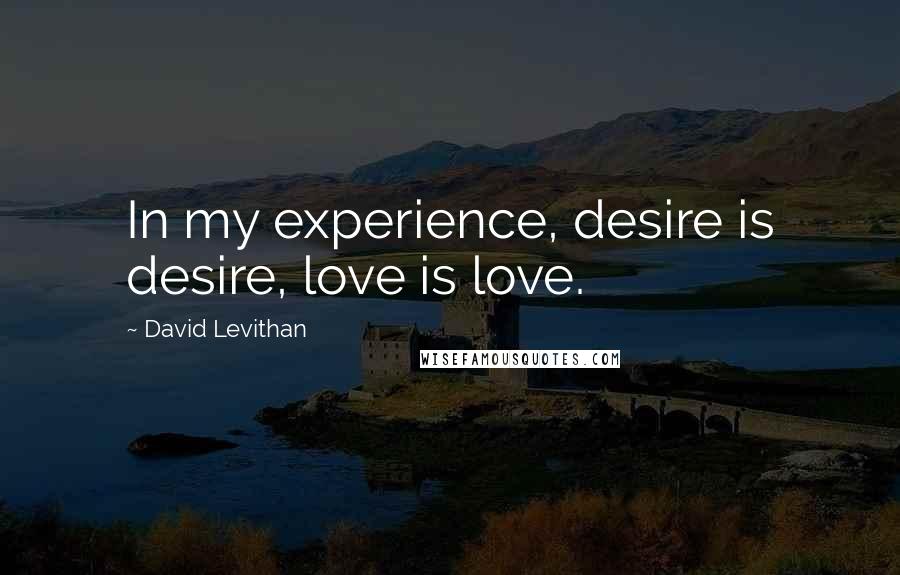 David Levithan Quotes: In my experience, desire is desire, love is love.