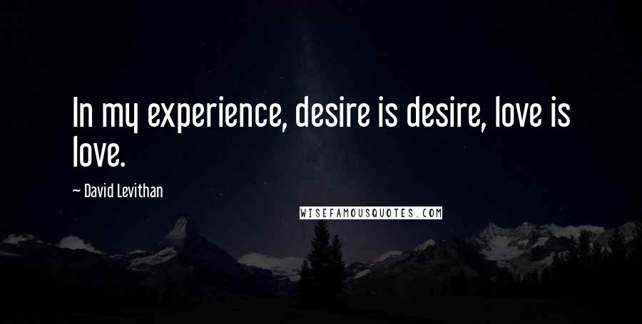 David Levithan Quotes: In my experience, desire is desire, love is love.