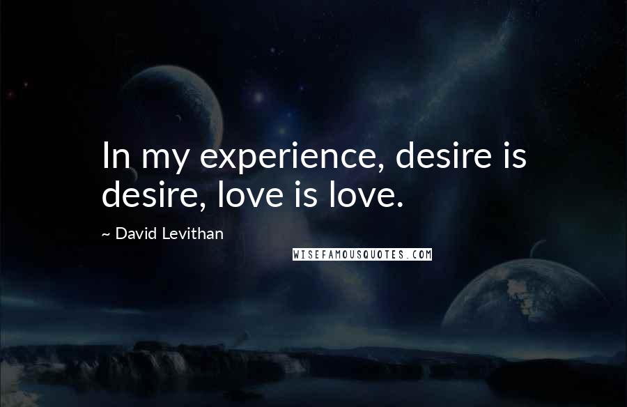 David Levithan Quotes: In my experience, desire is desire, love is love.