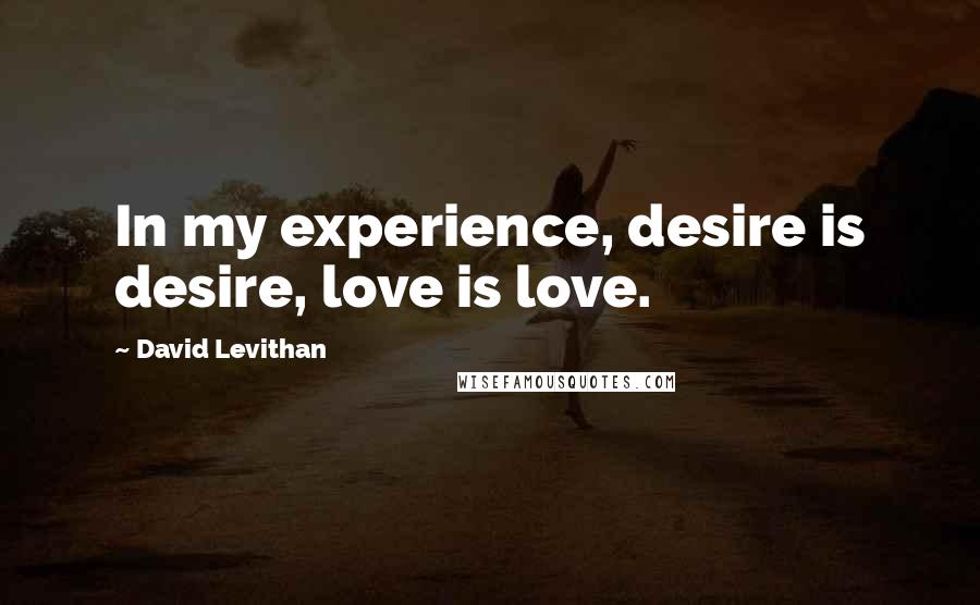 David Levithan Quotes: In my experience, desire is desire, love is love.