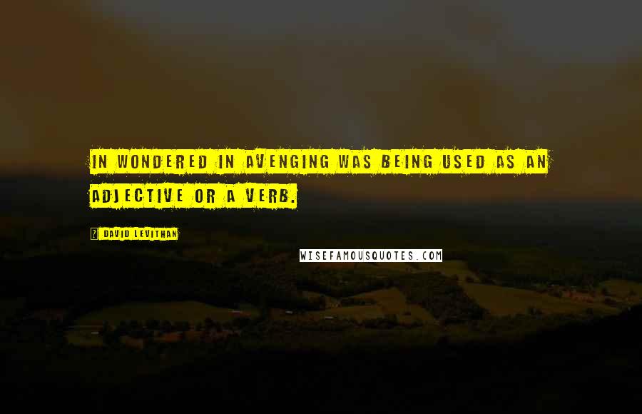 David Levithan Quotes: In wondered in avenging was being used as an adjective or a verb.