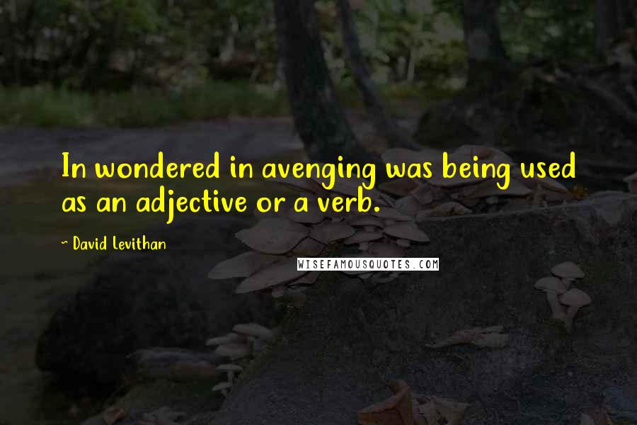 David Levithan Quotes: In wondered in avenging was being used as an adjective or a verb.