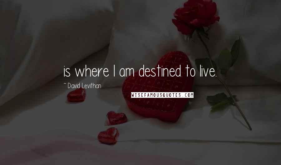 David Levithan Quotes: is where I am destined to live.